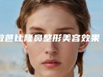 做芭比隆鼻整形美容效果能保持多久（隆鼻后多久效果最佳）