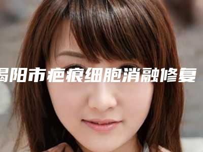 揭阳市疤痕细胞消融修复整形医院-揭阳市疤痕细胞消融修复医院排名上榜各个实力不俗，任你选择