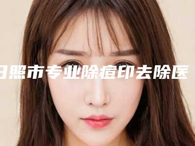 日照市专业除痘印去除医生哪位强-日照市除痘印去除专家在榜清单TOP10推荐