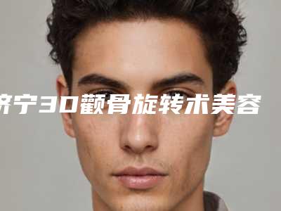 济宁3D颧骨旋转术美容费用花多少