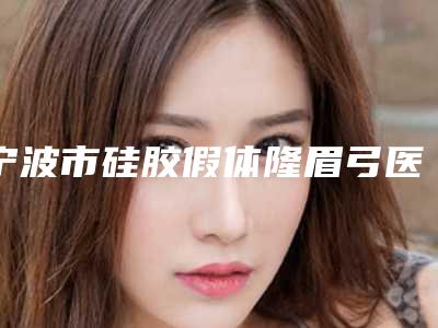 宁波市硅胶假体隆眉弓医院排行榜前十名大咖云集-宁波雅韩医疗美容门诊部医生人气高
