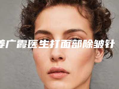 姜广霞医生打面部除皱针推荐给您-长春莱美.美容门诊部