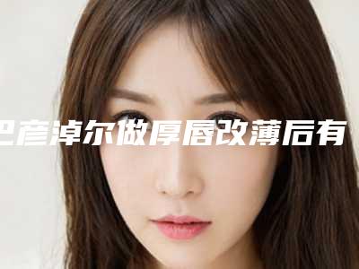 巴彦淖尔做厚唇改薄后有哪些护理工作