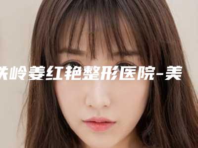 铁岭姜红艳整形医院-美体整形科