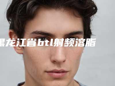 黑龙江省btl射频溶脂面部最好的整形医院(哈尔滨达屿整形医疗门诊部口碑拉满~)