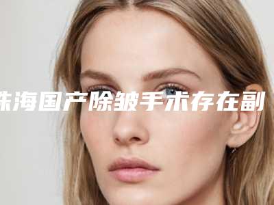 珠海国产除皱手术存在副作用吗