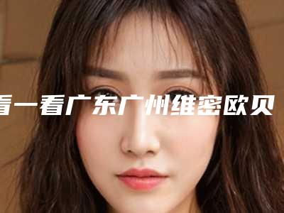 看一看广东广州维密欧贝丽口腔价格查看表 网友直呼贴面9880元+牙齿矫正8880元+太实惠