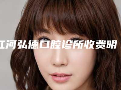 红河弘德口腔诊所收费明细火热曝光一览-附翻瓣手术案例
