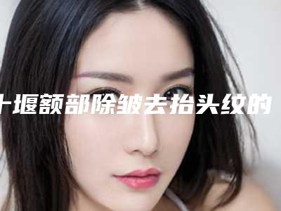 十堰额部除皱去抬头纹的注意事项有哪些可维持多久