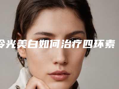 冷光美白如何治疗四环素牙