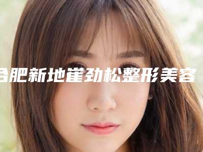 合肥新地崔劲松整形美容门诊部整形价格(收费标准)口碑专家2025公布-脸上长痘痘消除疤痕案例