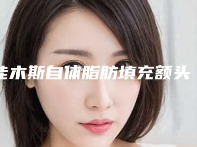 佳木斯自体脂肪填充额头一次的价格是多少