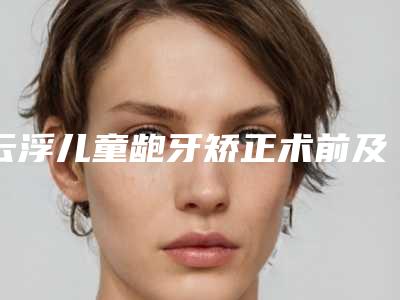 云浮儿童龅牙矫正术前及术后护理
