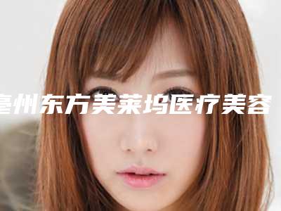 亳州东方美莱坞医疗美容医院,亳州缔美医疗整形美容诊所专家实力大PK