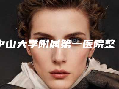 中山大学附属第一医院整形科怎么样?是外包的吗?2位专家介绍开展项目合集~