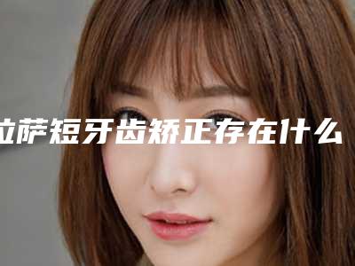 拉萨短牙齿矫正存在什么样的弊端
