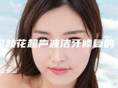 攀枝花超声波洁牙修复的费用很高吗