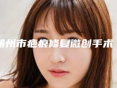 朔州市疤痕修复微创手术医院-朔州文文冰洁绣苑医生大咖口碑推荐