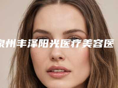 泉州丰泽阳光医疗美容医院,泉州汉唐伯达整形美容诊所技术比拼