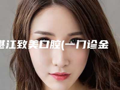 湛江致美口腔(一门诊金祥店)价格表(费用)官方公开曝光-附儿童龋齿窝沟封闭案例