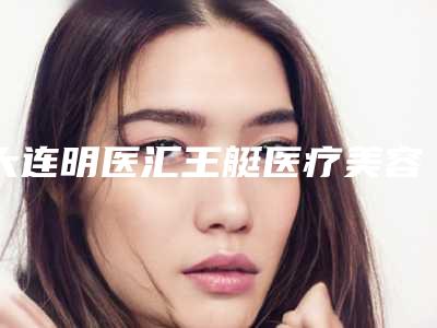 大连明医汇王艇医疗美容整形医院小切口除皱修复具体费用多少呢