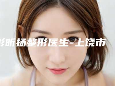 彭昕扬整形医生-上饶市彭昕扬医生夏天丰胸详情,点击查看