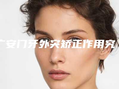 广安门牙外突矫正作用究竟能够维持多久