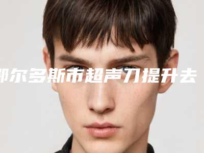鄂尔多斯市超声刀提升去皱医院排行前十佳2025榜单新出炉(东胜区丽尔美医学美容诊所评价高)