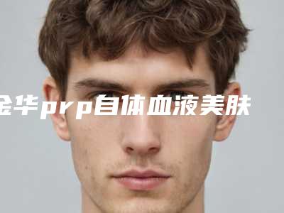 金华prp自体血液美肤的价格为什么不一样