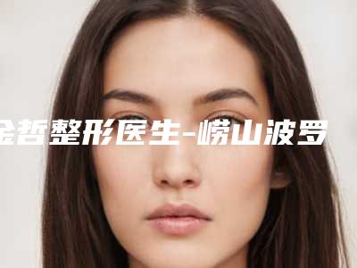 金哲整形医生-崂山波罗蜜医疗美容门诊部金哲医师杜鹏