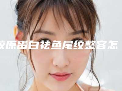 胶原蛋白祛鱼尾纹整容怎样做才能效果好