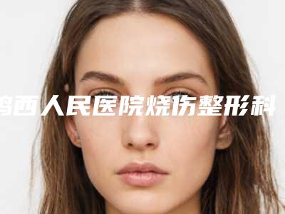 鸡西人民医院烧伤整形科,鸡西白玫瑰力铫医疗诊所看哪家医院技术好