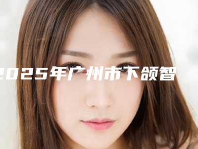 2025年广州市下颌智齿拔除术医院前10位口碑榜效果揭秘-广州市下颌智齿拔除术口腔医院