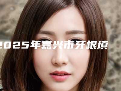 2025年嘉兴市牙根填骨粉医院十佳排名榜单汇总-嘉兴海宁安圣凯口腔再次蝉联前三甲